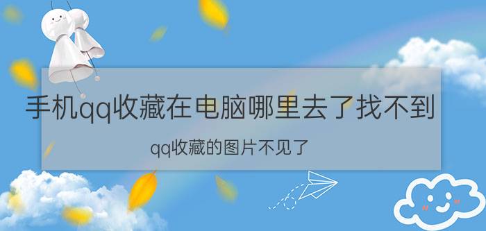 手机qq收藏在电脑哪里去了找不到 qq收藏的图片不见了，怎么找回？